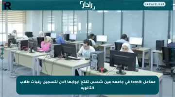 معامل tansik في جامعة عين شمس تفتح أبوابها الآن لتسجيل رغبات طلاب الثانوية